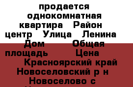 продается однокомнатная квартира › Район ­ центр › Улица ­ Ленина › Дом ­ 20 › Общая площадь ­ 30 › Цена ­ 700 000 - Красноярский край, Новоселовский р-н, Новоселово с. Недвижимость » Квартиры продажа   . Красноярский край